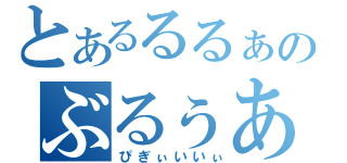 とあるるるぁあのぶるぅあぁあの（ぴぎぃいいぃ）