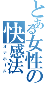 とある女性の快感法（オナホール）