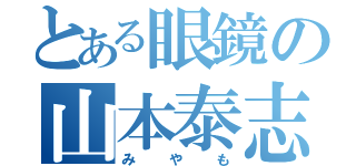 とある眼鏡の山本泰志（みやも）