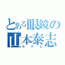 とある眼鏡の山本泰志（みやも）