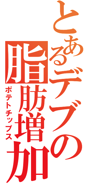 とあるデブの脂肪増加（ポテトチップス）