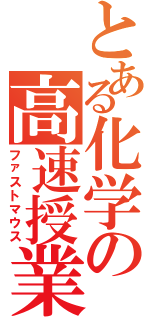 とある化学の高速授業（ファストマウス）