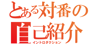 とある対番の自己紹介（イントロダクション）