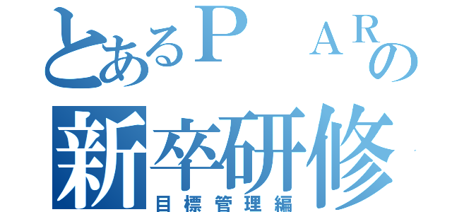 とあるＰ ＡＲＫの新卒研修（目標管理編）