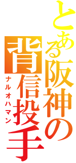 とある阪神の背信投手（ナルオハマン）