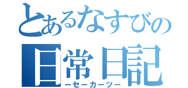 とあるなすびの日常日記（ーセーカーツー）