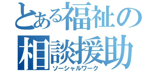 とある福祉の相談援助（ソーシャルワーク）