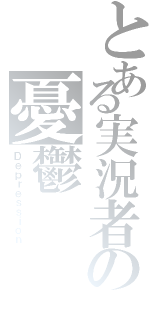 とある実況者の憂鬱（Ｄｅｐｒｅｓｓｉｏｎ）