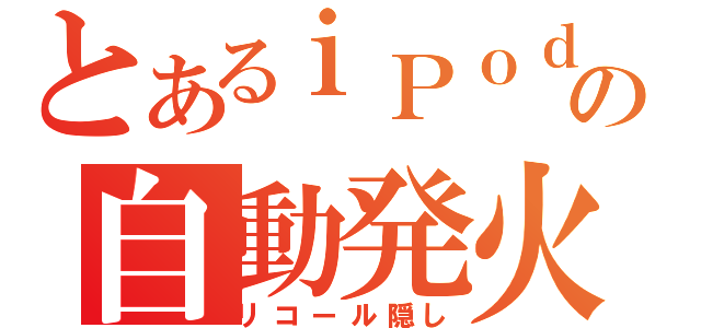 とあるｉＰｏｄの自動発火（リコール隠し）