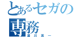 とあるセガの専務（湯川英一）