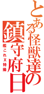 とある怪獣達の鎮守府日和（艦これＸ特撮）