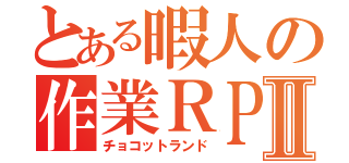 とある暇人の作業ＲＰＧⅡ（チョコットランド）