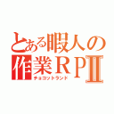 とある暇人の作業ＲＰＧⅡ（チョコットランド）