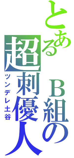 とある　Ｂ組の超刺優人（ツンデレ土谷）