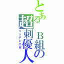 とある　Ｂ組の超刺優人（ツンデレ土谷）