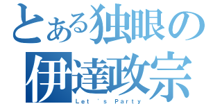 とある独眼の伊達政宗（Ｌｅｔ \'ｓ Ｐａｒｔｙ）