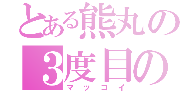 とある熊丸の３度目のモテ期（マッコイ）