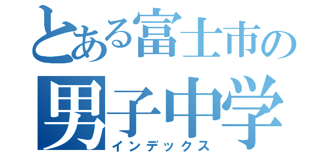 とある富士市の男子中学生（インデックス）