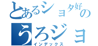 とあるショタ好きのうろジョジョ（インデックス）