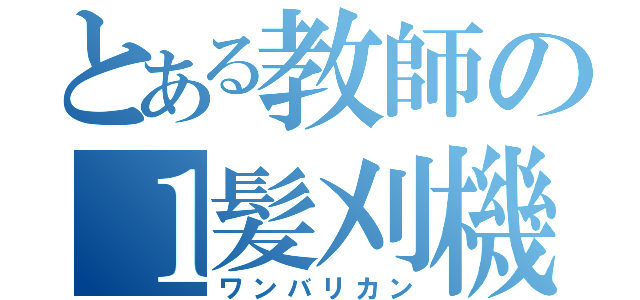 とある教師の１髪刈機（ワンバリカン）