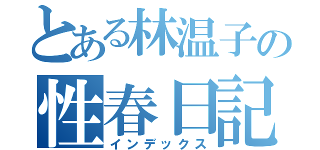 とある林温子の性春日記（インデックス）