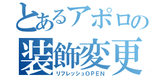 とあるアポロの装飾変更（リフレッシュＯＰＥＮ）