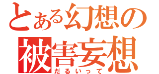 とある幻想の被害妄想（だるいって）