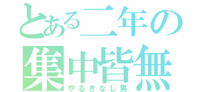 とある二年の集中皆無（やるきなし男）