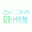 とある二年の集中皆無（やるきなし男）