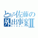 とある佐藤の外出事案Ⅱ（とくきんし）