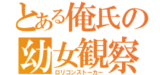 とある俺氏の幼女観察日記（ロリコンストーカー）