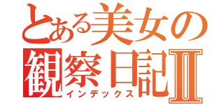 とある美女の観察日記Ⅱ（インデックス）