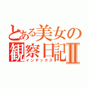 とある美女の観察日記Ⅱ（インデックス）