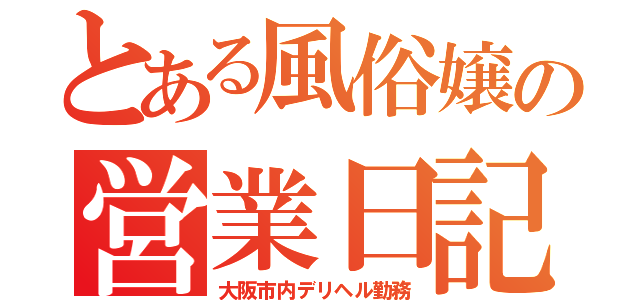 とある風俗嬢の営業日記（大阪市内デリヘル勤務）