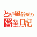 とある風俗嬢の営業日記（大阪市内デリヘル勤務）