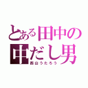 とある田中の中だし男（西山うたろう）