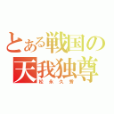 とある戦国の天我独尊（松永久秀）