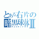 とある右片の暗黒球体Ⅱ（チョコチップ）