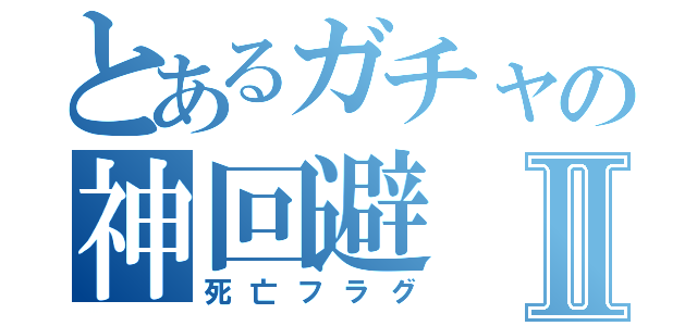 とあるガチャの神回避Ⅱ（死亡フラグ）