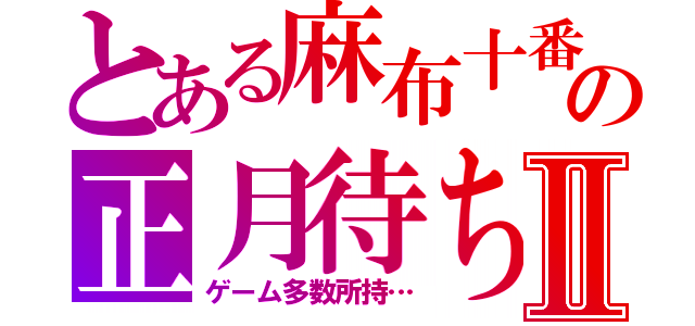 とある麻布十番の正月待ちⅡ（ゲーム多数所持…）