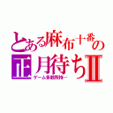 とある麻布十番の正月待ちⅡ（ゲーム多数所持…）