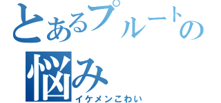 とあるプルートの悩み（イケメンこわい）