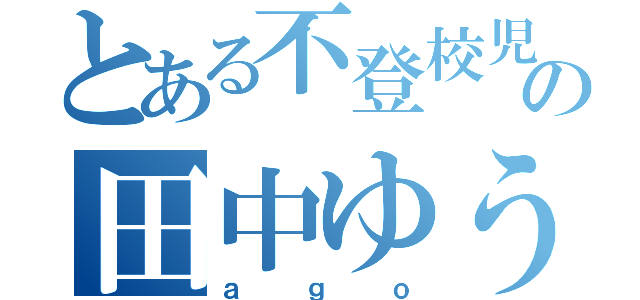 とある不登校児の田中ゆうき（ａｇｏ）