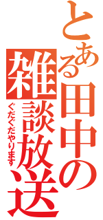 とある田中の雑談放送（ぐだぐだやります）