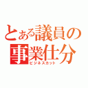 とある議員の事業仕分（ビジネスカット）