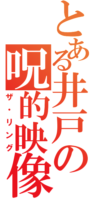 とある井戸の呪的映像（ザ・リング）