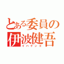 とある委員の伊波健吾（イハケンゴ）