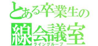 とある卒業生の線会議室（ライングループ）