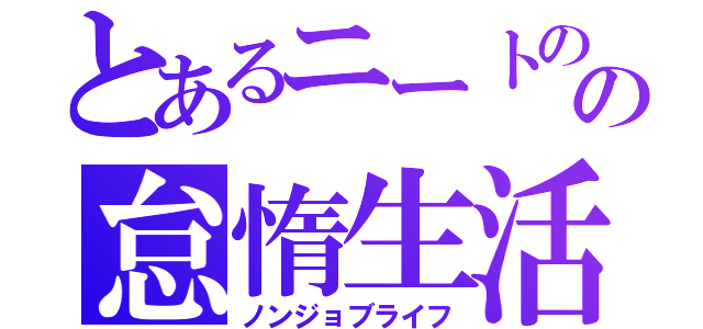 とあるニートのの怠惰生活（ノンジョブライフ）