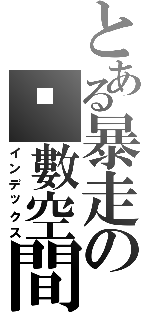 とある暴走の虛數空間（インデックス）